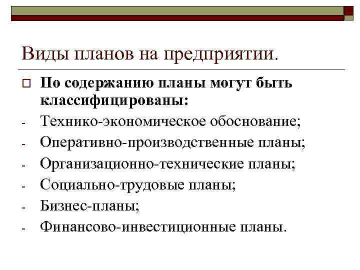 Виды планов на предприятии. o - По содержанию планы могут быть классифицированы: Технико-экономическое обоснование;