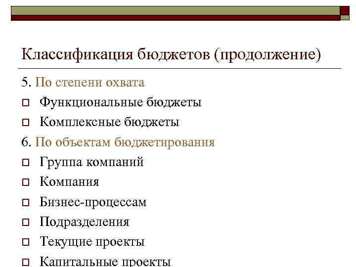 Классификация бюджетов (продолжение) 5. По степени охвата o Функциональные бюджеты o Комплексные бюджеты 6.