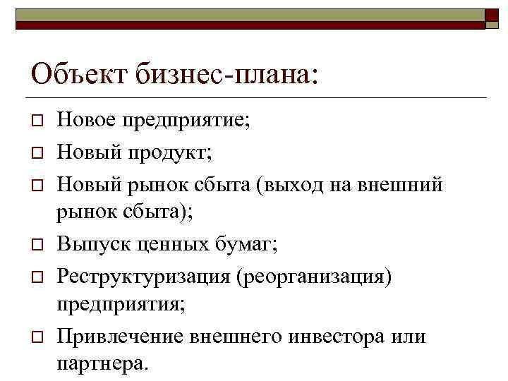 Объект бизнес-плана: o o o Новое предприятие; Новый продукт; Новый рынок сбыта (выход на