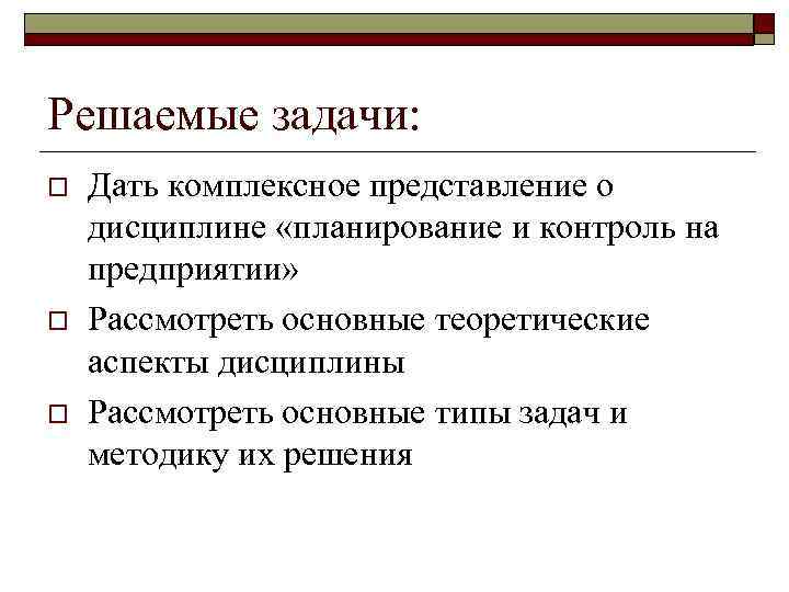 Решаемые задачи: o o o Дать комплексное представление о дисциплине «планирование и контроль на