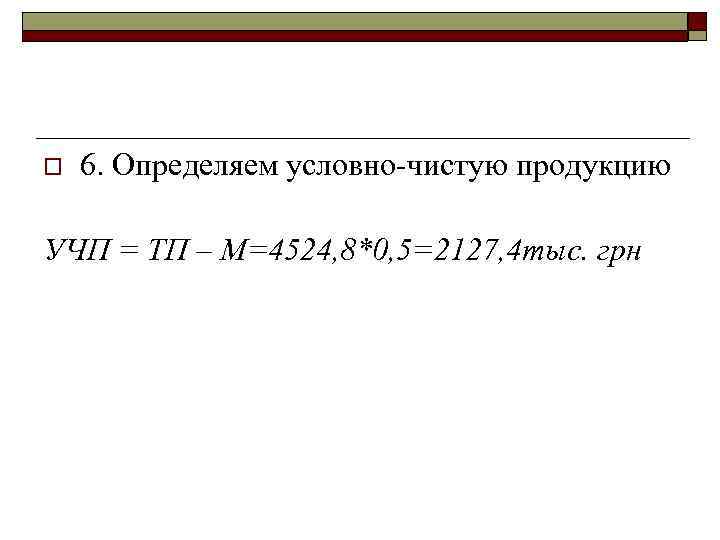 o 6. Определяем условно-чистую продукцию УЧП = ТП – М=4524, 8*0, 5=2127, 4 тыс.