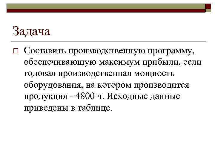 Задача o Составить производственную программу, обеспечивающую максимум прибыли, если годовая производственная мощность оборудования, на