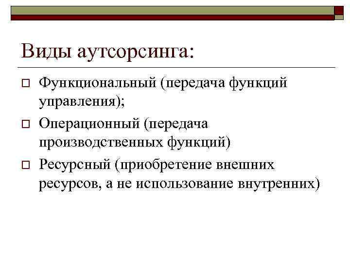 Виды аутсорсинга: o o o Функциональный (передача функций управления); Операционный (передача производственных функций) Ресурсный