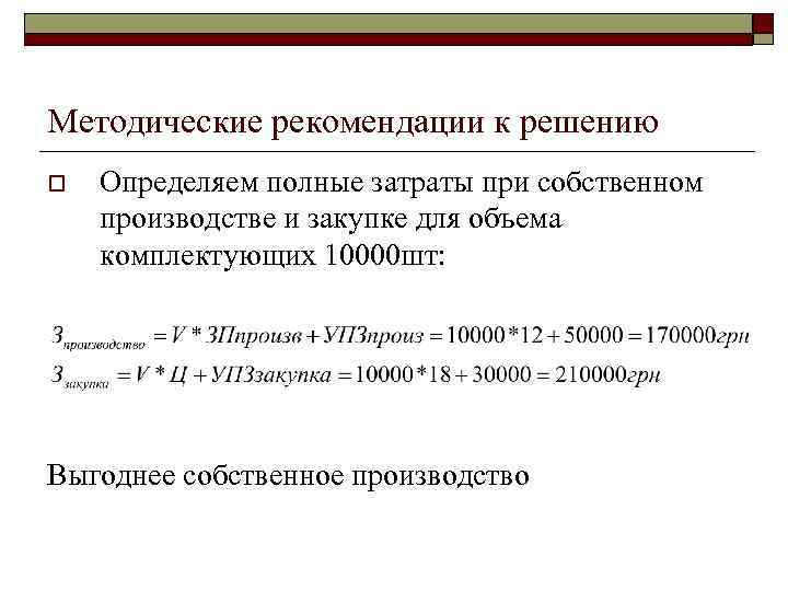 Методические рекомендации к решению o Определяем полные затраты при собственном производстве и закупке для