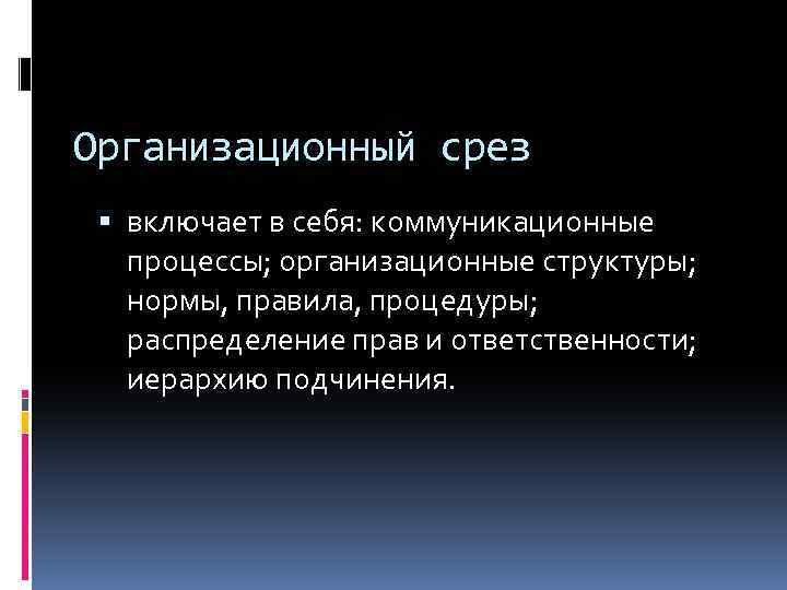 Организационный срез включает в себя: коммуникационные процессы; организационные структуры; нормы, правила, процедуры; распределение прав