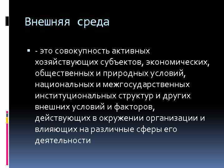 Внешняя среда - это совокупность активных хозяйствующих субъектов, экономических, общественных и природных условий, национальных