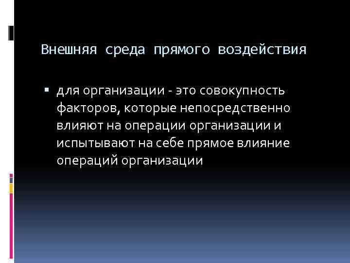 Внешняя среда прямого воздействия для организации - это совокупность факторов, которые непосредственно влияют на