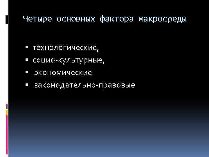 Четыре основных фактора макросреды технологические, социо-культурные, экономические законодательно-правовые 
