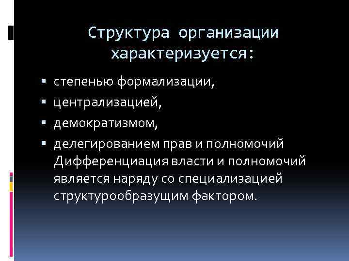 Структура организации характеризуется: степенью формализации, централизацией, демократизмом, делегированием прав и полномочий Дифференциация власти и