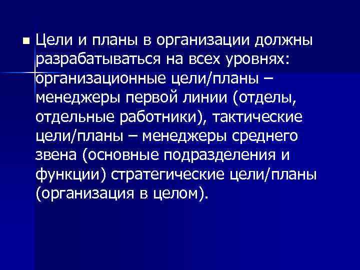 n Цели и планы в организации должны разрабатываться на всех уровнях: организационные цели/планы –