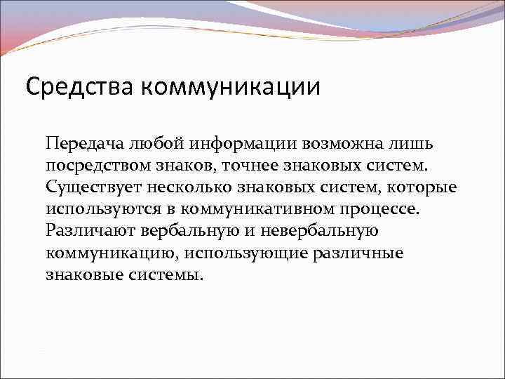 Средства коммуникации Передача любой информации возможна лишь посредством знаков, точнее знаковых систем. Существует несколько