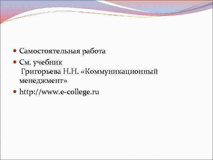  Самостоятельная работа См. учебник Григорьева Н. Н. «Коммуникационный менеджмент» http: //www. e-college. ru