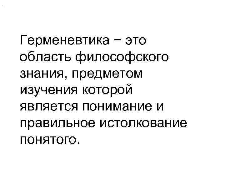 . Герменевтика − это область философского знания, предметом изучения которой является понимание и правильное