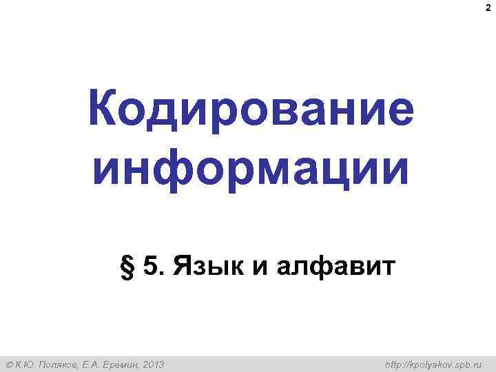 2 Кодирование информации § 5. Язык и алфавит К. Ю. Поляков, Е. А. Ерёмин,