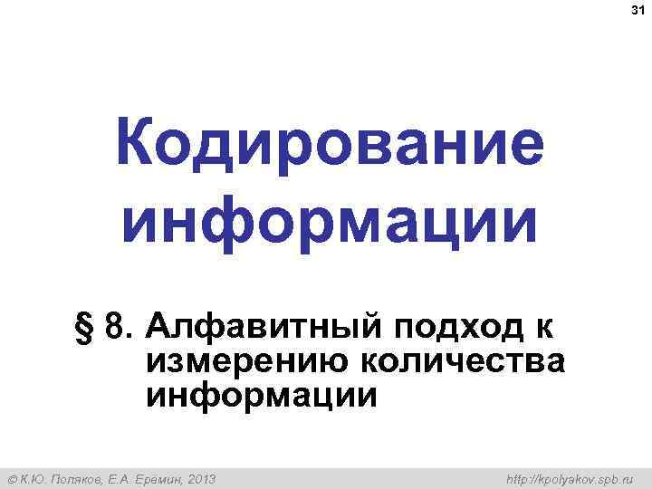 31 Кодирование информации § 8. Алфавитный подход к измерению количества информации К. Ю. Поляков,