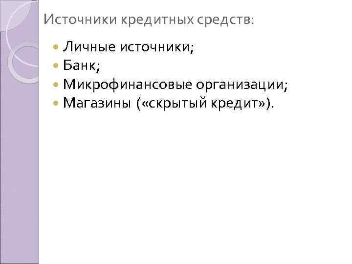 Источники кредитных средств: Личные источники; Банк; Микрофинансовые организации; Магазины ( «скрытый кредит» ). 