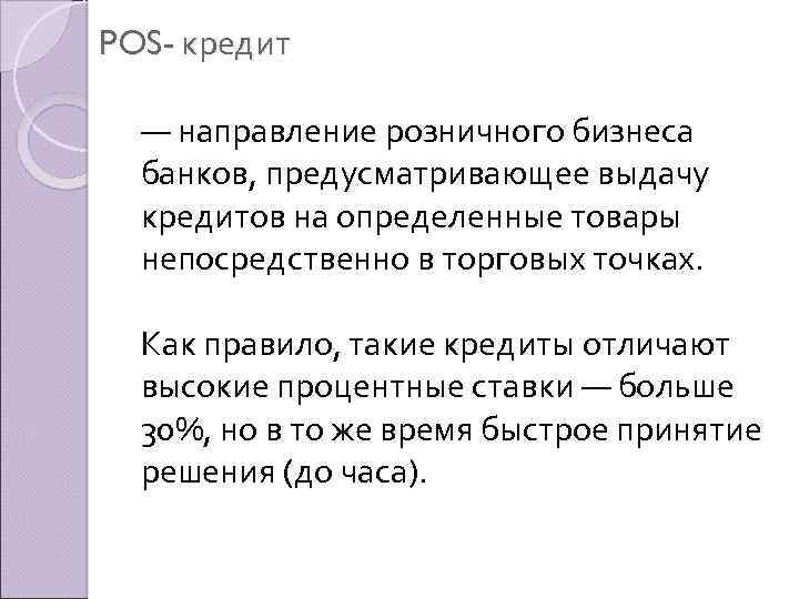 POS- кредит — направление розничного бизнеса банков, предусматривающее выдачу кредитов на определенные товары непосредственно