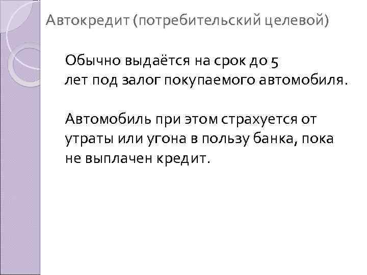 Автокредит (потребительский целевой) Обычно выдаётся на срок до 5 лет под залог покупаемого автомобиля.
