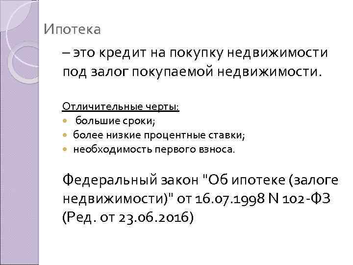 Ипотека – это кредит на покупку недвижимости под залог покупаемой недвижимости. Отличительные черты: большие