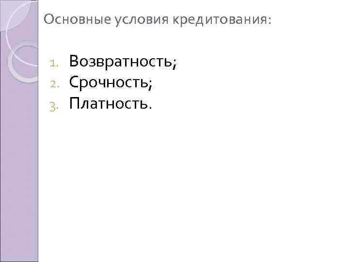 Основные условия кредитования: 1. 2. 3. Возвратность; Срочность; Платность. 