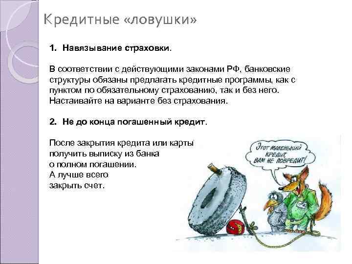 Кредитные «ловушки» 1. Навязывание страховки. В соответствии с действующими законами РФ, банковские структуры обязаны