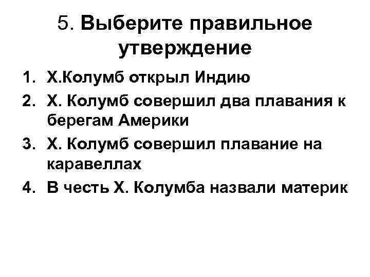 5. Выберите правильное утверждение 1. Х. Колумб открыл Индию 2. Х. Колумб совершил два