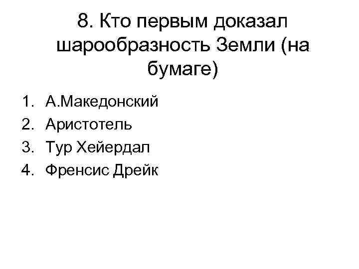 8. Кто первым доказал шарообразность Земли (на бумаге) 1. 2. 3. 4. А. Македонский