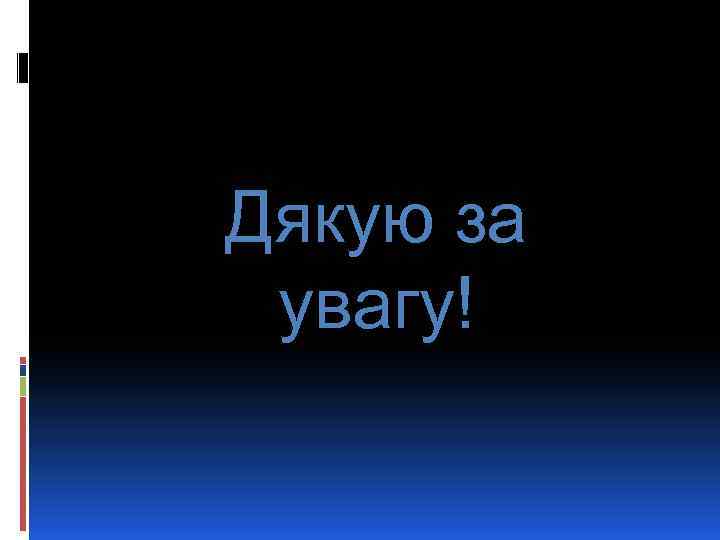 Дякую за увагу! 