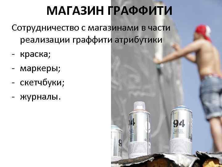МАГАЗИН ГРАФФИТИ Сотрудничество с магазинами в части реализации граффити атрибутики - краска; - маркеры;