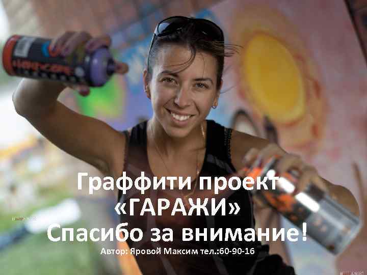 Граффити проект «ГАРАЖИ» Спасибо за внимание! Автор: Яровой Максим тел. : 60 -90 -16