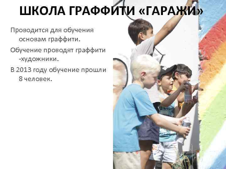 ШКОЛА ГРАФФИТИ «ГАРАЖИ» Проводится для обучения основам граффити. Обучение проводят граффити -художники. В 2013