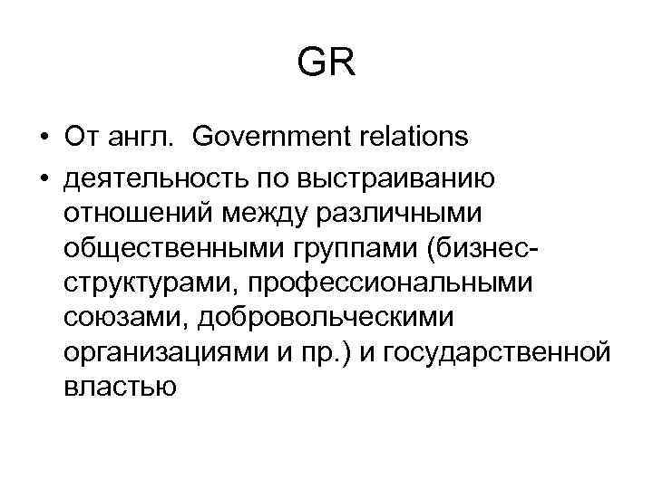 GR • От англ. Government relations • деятельность по выстраиванию отношений между различными общественными