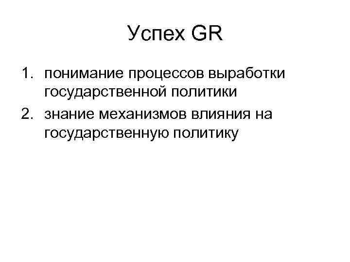 Успех GR 1. понимание процессов выработки государственной политики 2. знание механизмов влияния на государственную