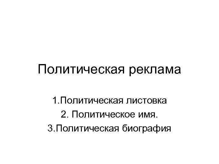 Политическая реклама 1. Политическая листовка 2. Политическое имя. 3. Политическая биография 