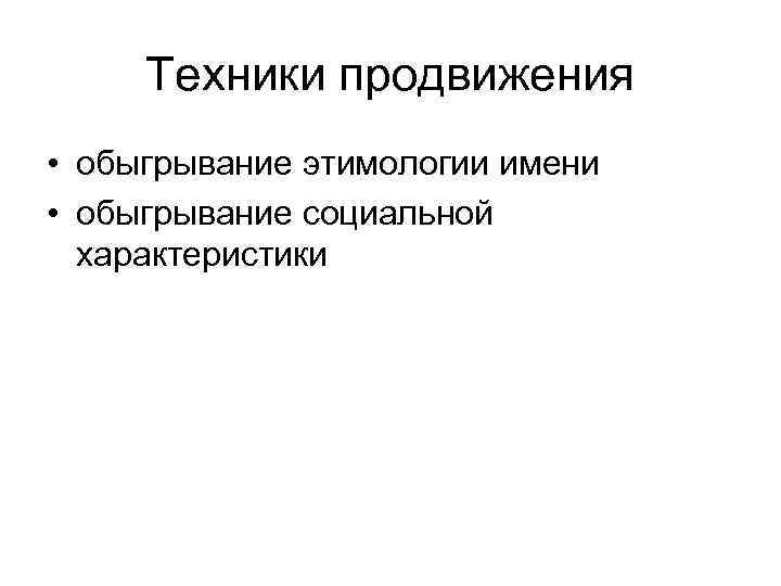 Техники продвижения • обыгрывание этимологии имени • обыгрывание социальной характеристики 