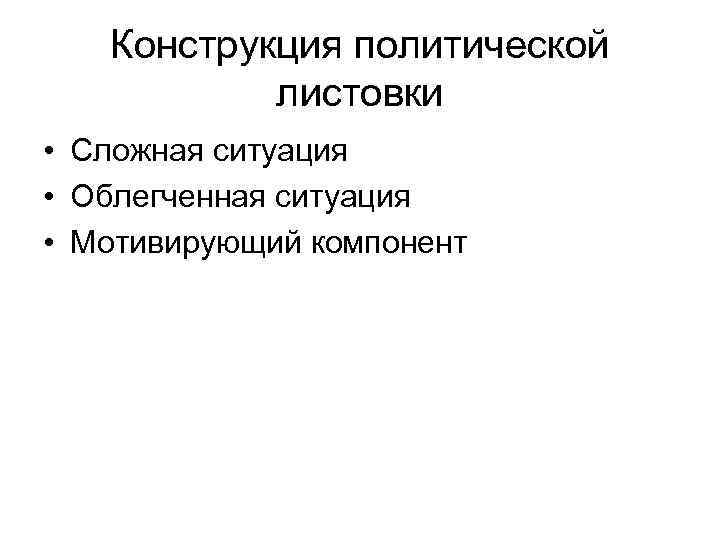 Конструкция политической листовки • Сложная ситуация • Облегченная ситуация • Мотивирующий компонент 