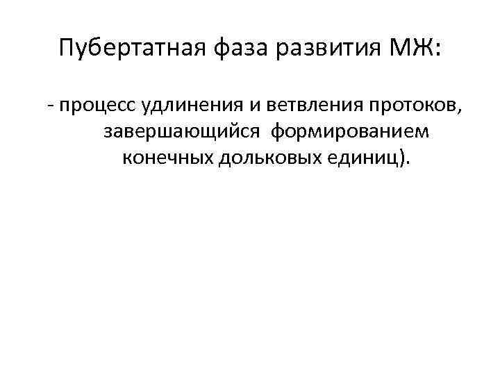 Пубертатная фаза развития МЖ: - процесс удлинения и ветвления протоков, завершающийся формированием конечных дольковых
