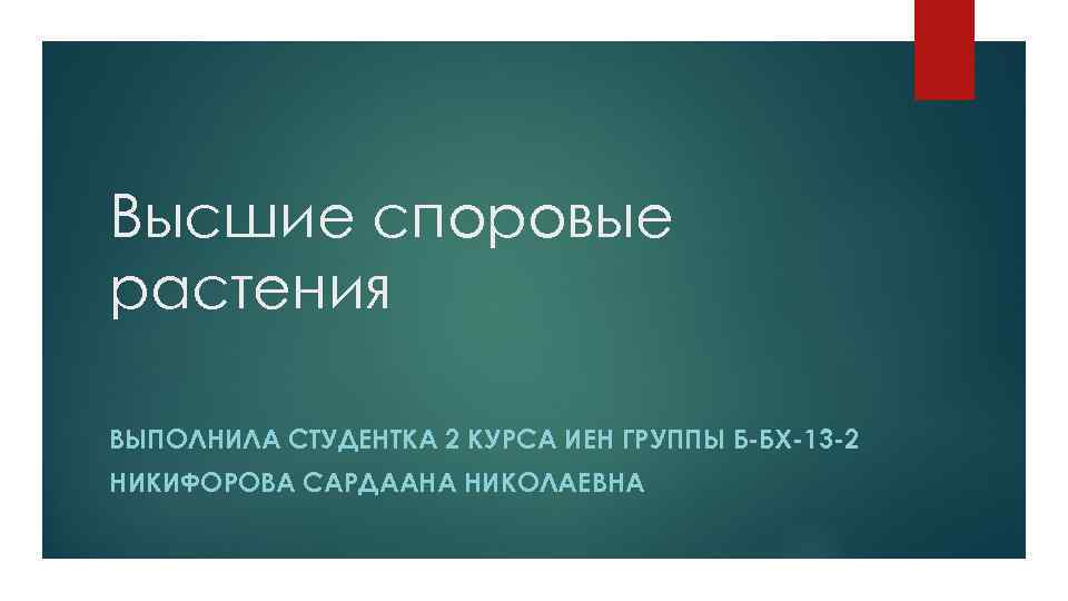 Высшие споровые растения ВЫПОЛНИЛА СТУДЕНТКА 2 КУРСА ИЕН ГРУППЫ Б-БХ-13 -2 НИКИФОРОВА САРДААНА НИКОЛАЕВНА