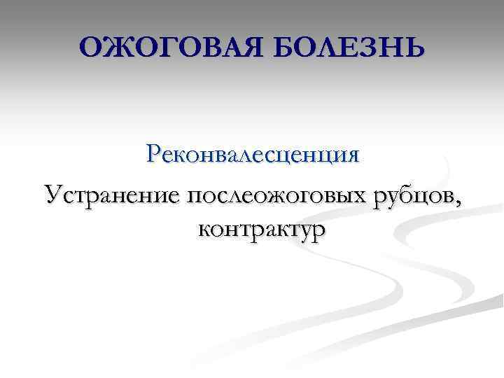 ОЖОГОВАЯ БОЛЕЗНЬ Реконвалесценция Устранение послеожоговых рубцов, контрактур 