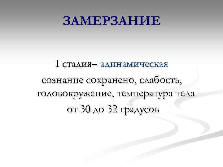 ЗАМЕРЗАНИЕ I стадия– адинамическая сознание сохранено, слабость, головокружение, температура тела от 30 до 32