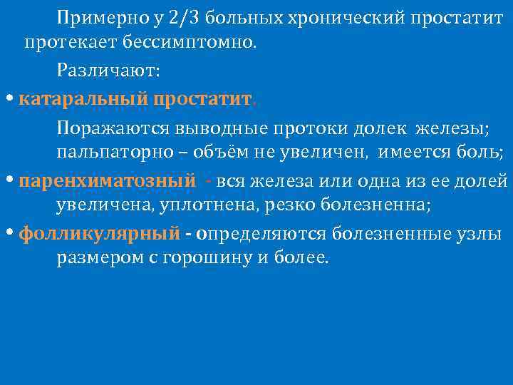 Примерно у 2/3 больных хронический простатит протекает бессимптомно. Различают: катаральный простатит. Поражаются выводные протоки