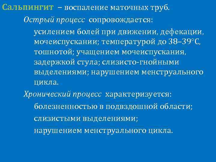 Сальпингит – воспаление маточных труб. Острый процесс сопровождается: усилением болей при движении, дефекации, мочеиспускании;