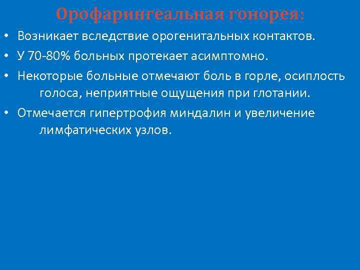 Орофарингеальная гонорея: • Возникает вследствие орогенитальных контактов. • У 70 -80% больных протекает асимптомно.