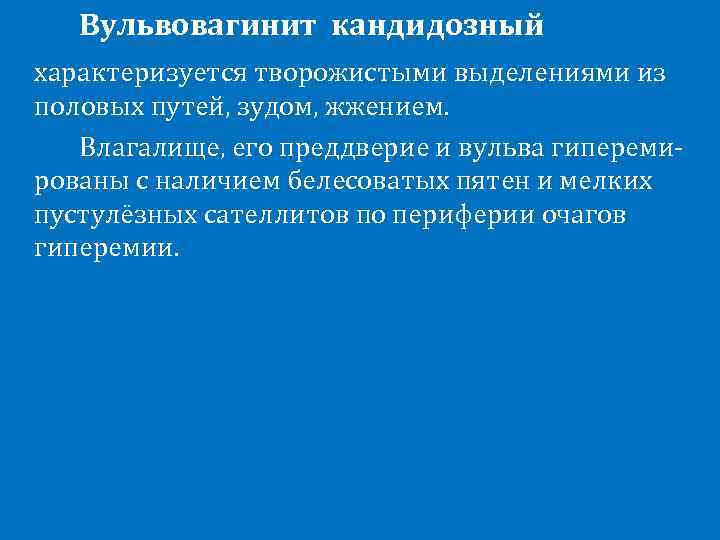 Вульвовагинит кандидозный характеризуется творожистыми выделениями из половых путей, зудом, жжением. Влагалище, его преддверие и