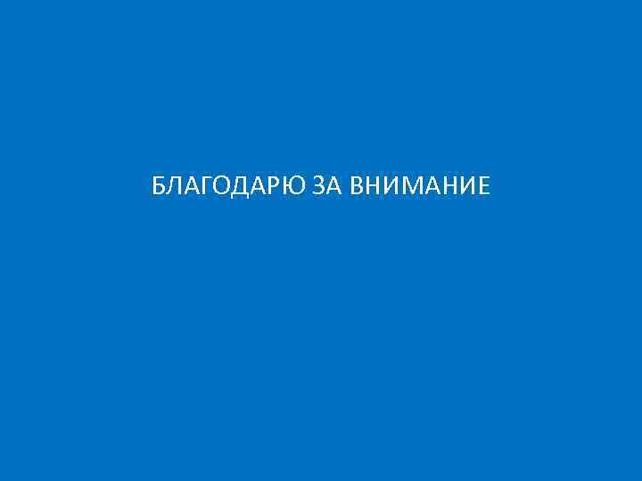 БЛАГОДАРЮ ЗА ВНИМАНИЕ 