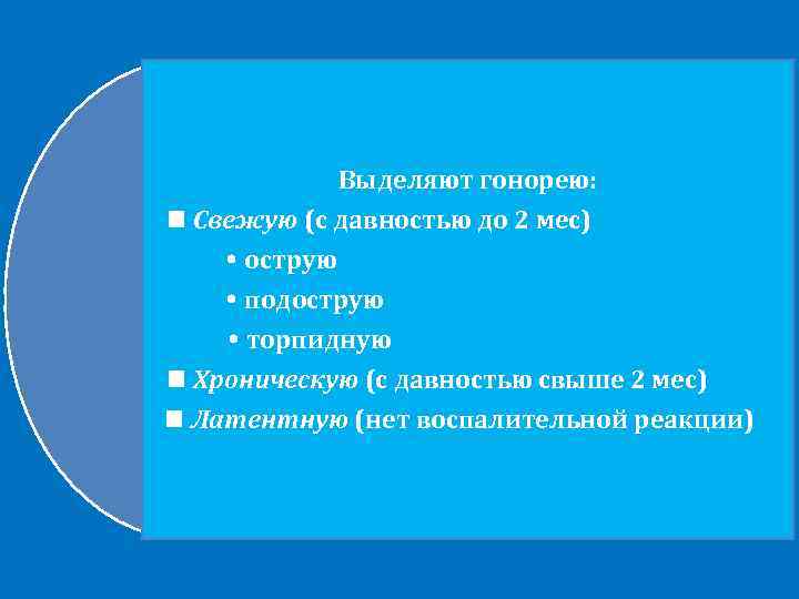 Выделяют гонорею: Свежую (с давностью до 2 мес) острую подострую торпидную Хроническую (с давностью