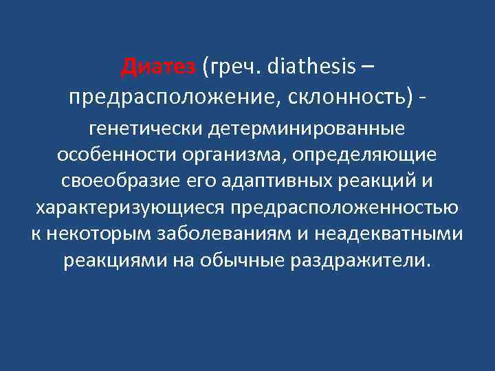 Диатез (греч. diathesis – предрасположение, склонность) генетически детерминированные особенности организма, определяющие своеобразие его адаптивных