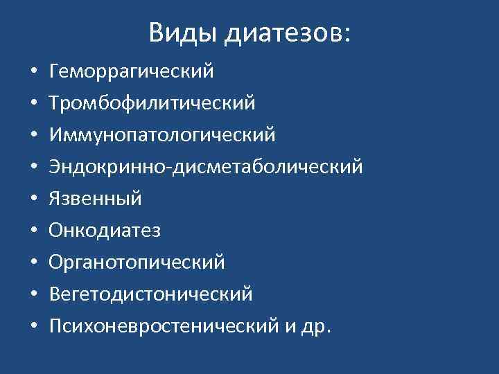 Виды диатезов: • • • Геморрагический Тромбофилитический Иммунопатологический Эндокринно-дисметаболический Язвенный Онкодиатез Органотопический Вегетодистонический Психоневростенический