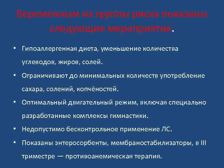 Беременным из группы риска показаны следующие мероприятия. • Гипоаллергенная диета, уменьшение количества углеводов, жиров,