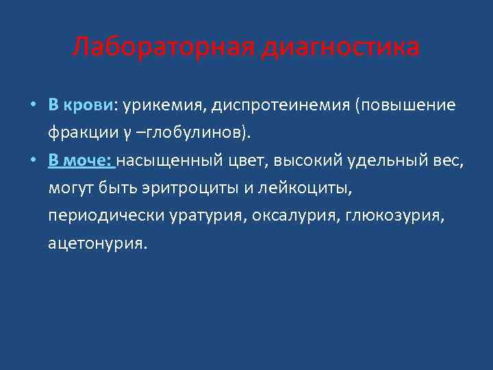 Лабораторная диагностика • В крови: урикемия, диспротеинемия (повышение крови фракции γ –глобулинов). • В